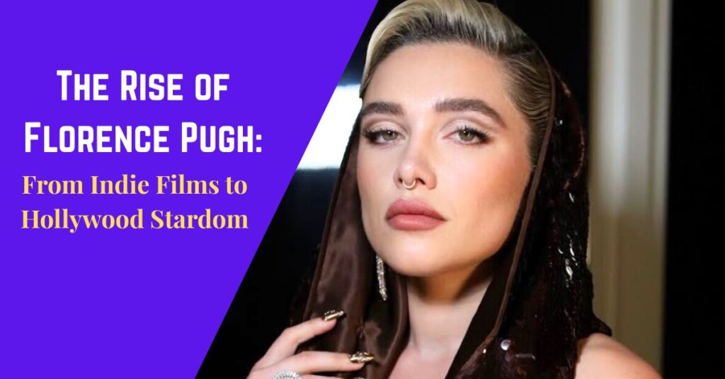 The Rise of Florence Pugh: From Indie Films to Hollywood Stardom